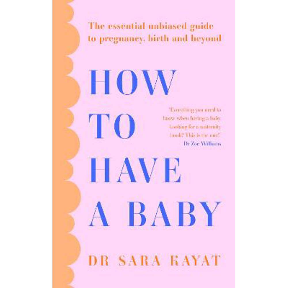 How to Have a Baby: The essential unbiased guide to pregnancy, birth and beyond (Paperback) - Dr Sara Kayat